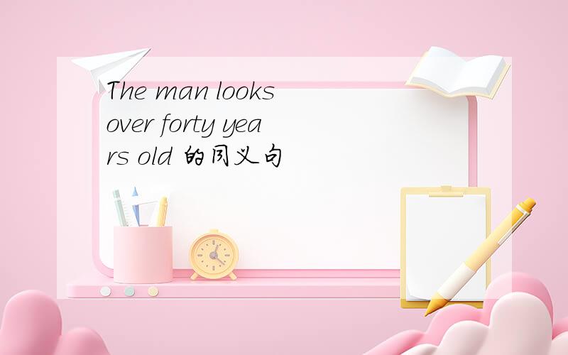 The man looks over forty years old 的同义句