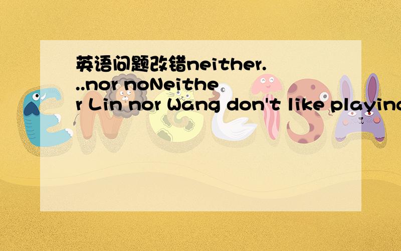 英语问题改错neither...nor noNeither Lin nor Wang don't like playing football.
