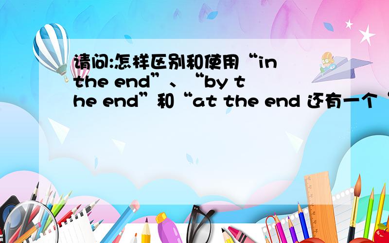 请问:怎样区别和使用“in the end”、“by the end”和“at the end 还有一个“to the end