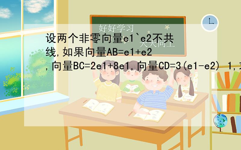 设两个非零向量e1`e2不共线,如果向量AB=e1+e2,向量BC=2e1+8e1,向量CD=3(e1-e2) 1,求证：A B D共线； 2,2,试确定实数K,使ke1+e2和e1+ke2共线