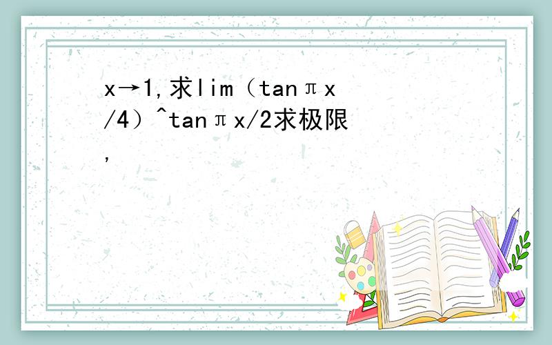 x→1,求lim（tanπx/4）^tanπx/2求极限,