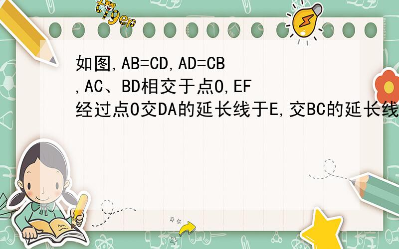 如图,AB=CD,AD=CB,AC、BD相交于点O,EF经过点O交DA的延长线于E,交BC的延长线于F,求证：∠E=∠F