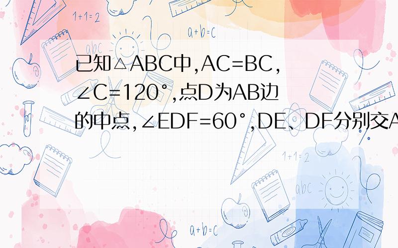 已知△ABC中,AC=BC,∠C=120°,点D为AB边的中点,∠EDF=60°,DE、DF分别交AC、BC于E、F点已知△ABC中，AC=BC，∠C=120°，点D为AB边的中点，∠EDF=60°，DE、DF分别交AC、BC于E、F点（1）如图（第26题图1），若E