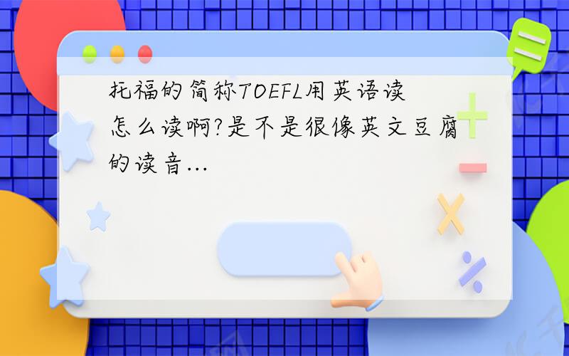托福的简称TOEFL用英语读怎么读啊?是不是很像英文豆腐的读音...