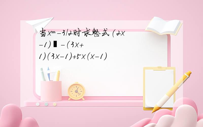 当x=-3/2时求整式(2x-1）²-（3x+1）（3x-1）+5x（x-1）