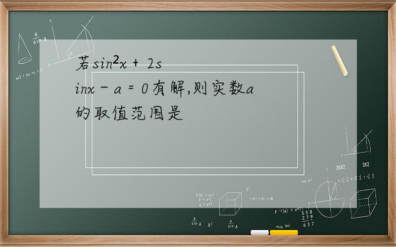 若sin²x＋2sinx－a＝0有解,则实数a的取值范围是