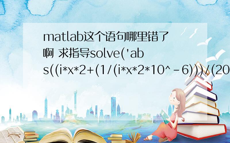 matlab这个语句哪里错了啊 求指导solve('abs((i*x*2+(1/(i*x*2*10^-6)))/(2000+i*x*2+(1/(i*x*2*10^-6)))=(1/sqrt(2))')Error using ==> solve at 77' abs((i*x*2+(1/(i*x*2*10^-6)))/(2000+i*x*2+(1/(i*x*2*10^-6)))=(1/sqrt(2)) ' is not a valid express