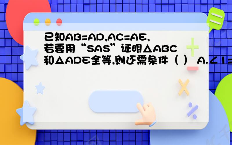 已知AB=AD,AC=AE,若要用“SAS”证明△ABC和△ADE全等,则还需条件（ ） A.∠1=∠2 B.∠3=∠4 C.∠B=∠D