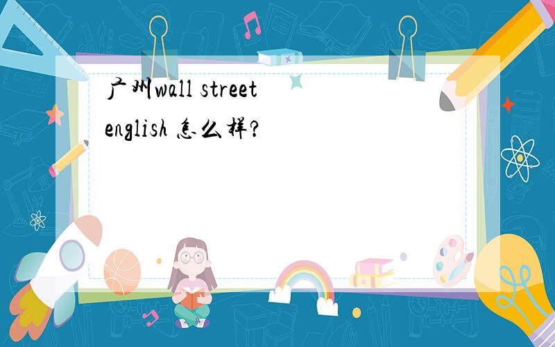 广州wall street english 怎么样?