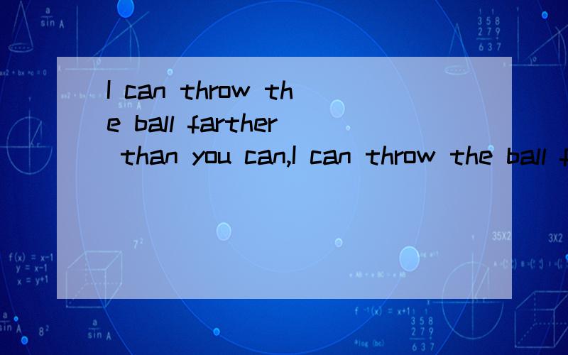 I can throw the ball farther than you can,I can throw the ball farther than you can这句话后面为什么有个can,没有行不?