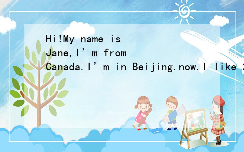 Hi!My name is Jane,I’m from Canada.I’m in Beijing.now.I like 21 here.So I often eat a lot 22 food.I have breakfast at home.23 breakfast,I eat porridge and Chinese bread.My mother and father 24 are doctors,they don`t have time to cook lunch.25 I d