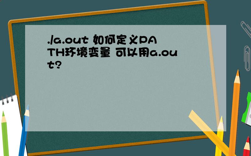 ./a.out 如何定义PATH环境变量 可以用a.out?