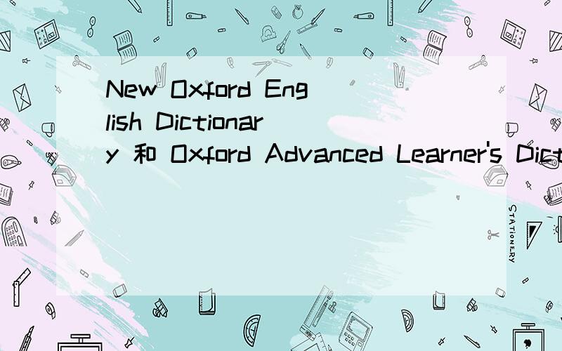 New Oxford English Dictionary 和 Oxford Advanced Learner's Dictionary有什么不同