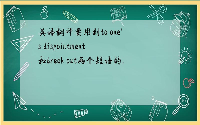 英语翻译要用到to one's dispointment和break out两个短语的.