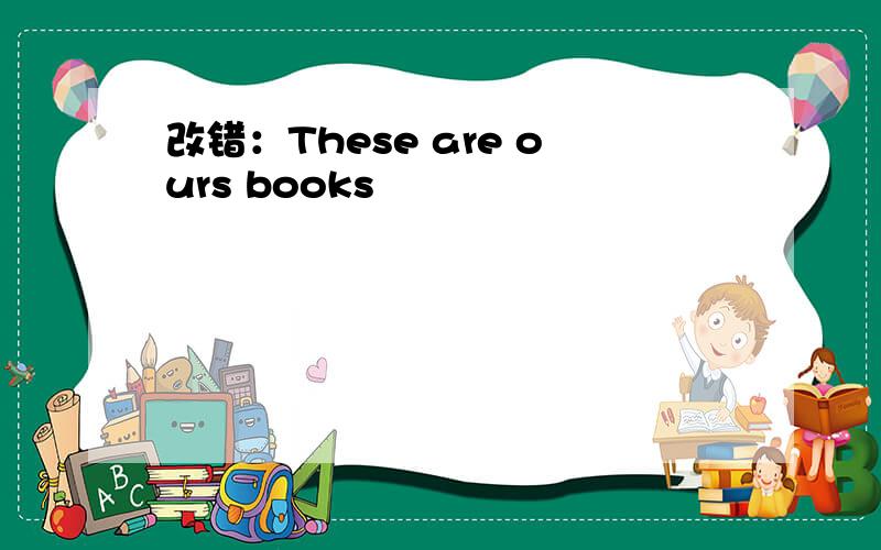 改错：These are ours books