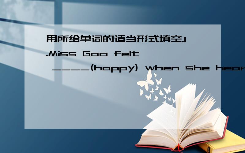 用所给单词的适当形式填空.1.Miss Gao felt ____(happy) when she heard the bad news2.Eating too much will make us _____(health)3.You answer is ______(correct),you must think it over and find the right answer.4.he used to ___(be) a teacher bu