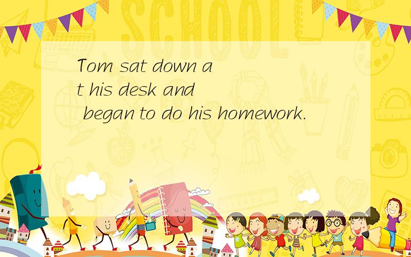 Tom sat down at his desk and began to do his homework.