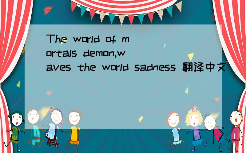The world of mortals demon,waves the world sadness 翻译中文