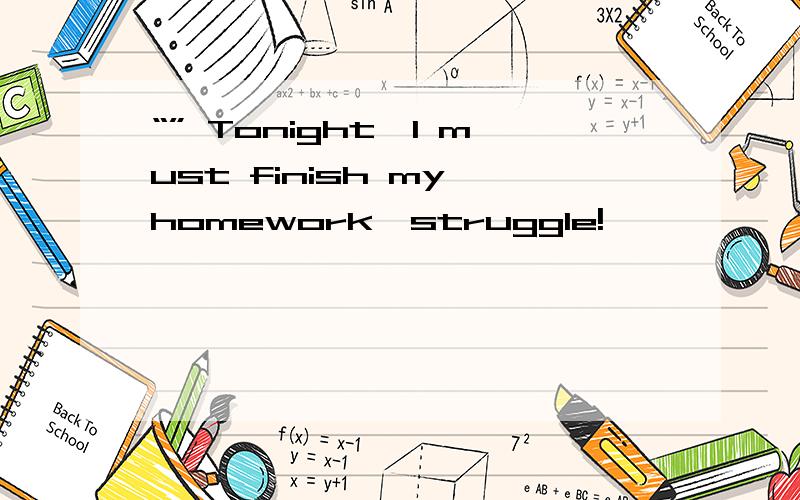 “” Tonight,I must finish my homework,struggle!