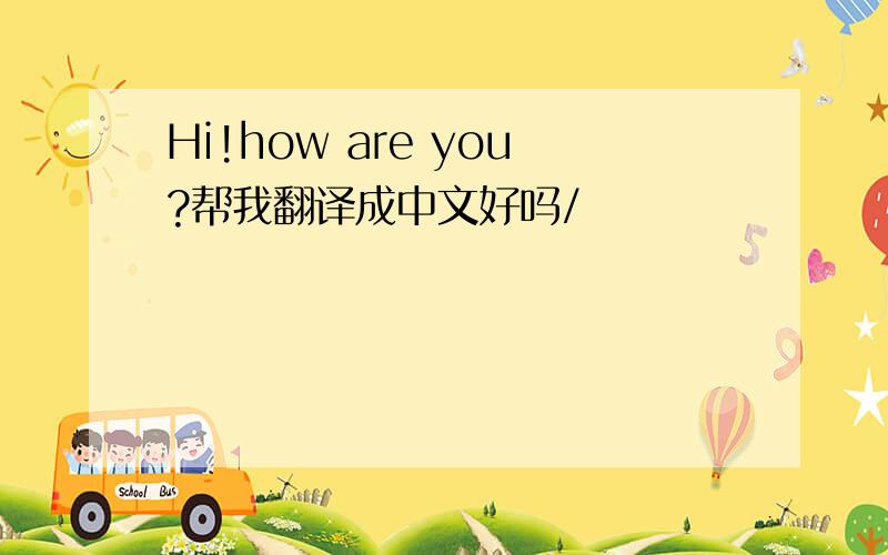 Hi!how are you?帮我翻译成中文好吗/