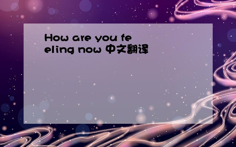 How are you feeling now 中文翻译