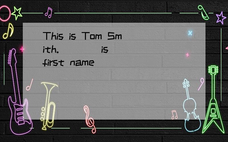 This is Tom Smith.____is____first name
