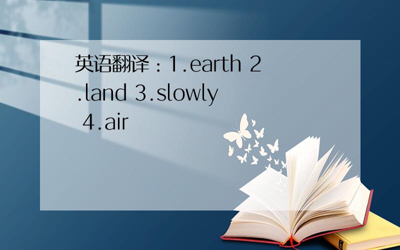 英语翻译：1.earth 2.land 3.slowly 4.air
