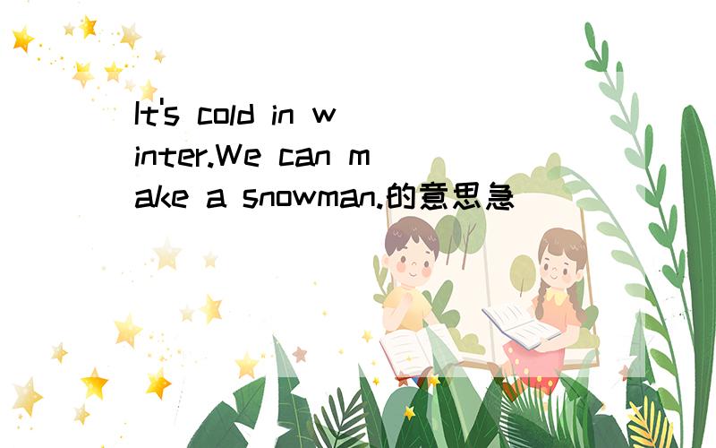 It's cold in winter.We can make a snowman.的意思急