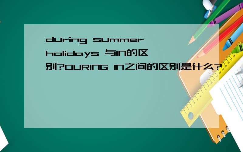 during summer holidays 与IN的区别?DURING IN之间的区别是什么?