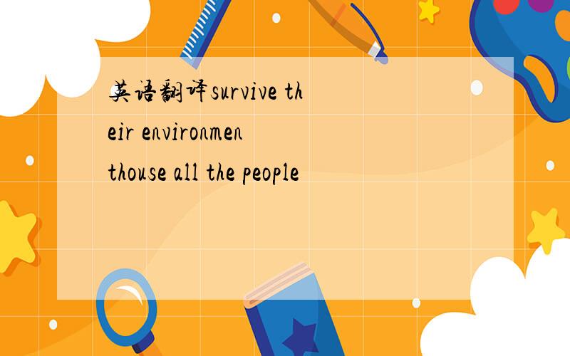 英语翻译survive their environmenthouse all the people