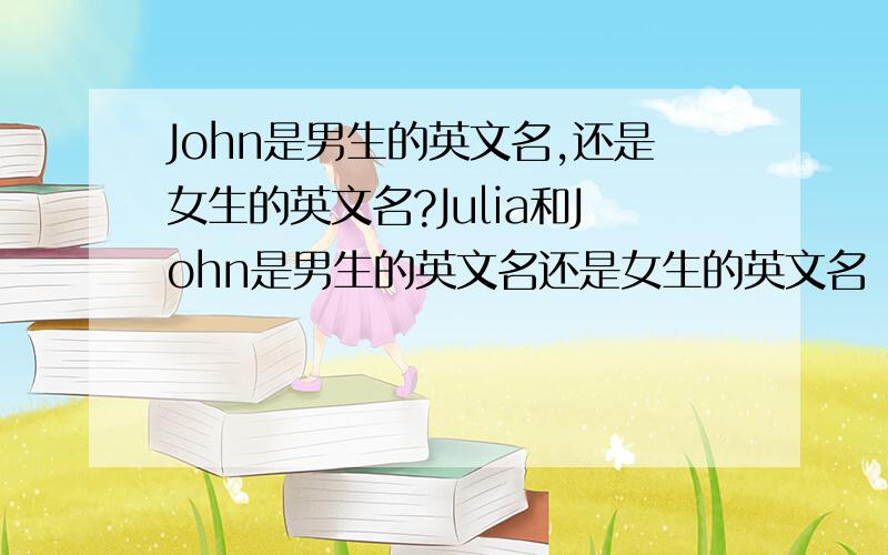 John是男生的英文名,还是女生的英文名?Julia和John是男生的英文名还是女生的英文名