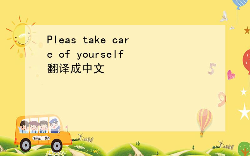 Pleas take care of yourself 翻译成中文