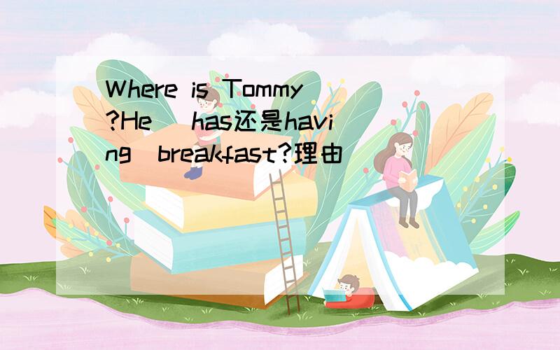 Where is Tommy?He （has还是having）breakfast?理由