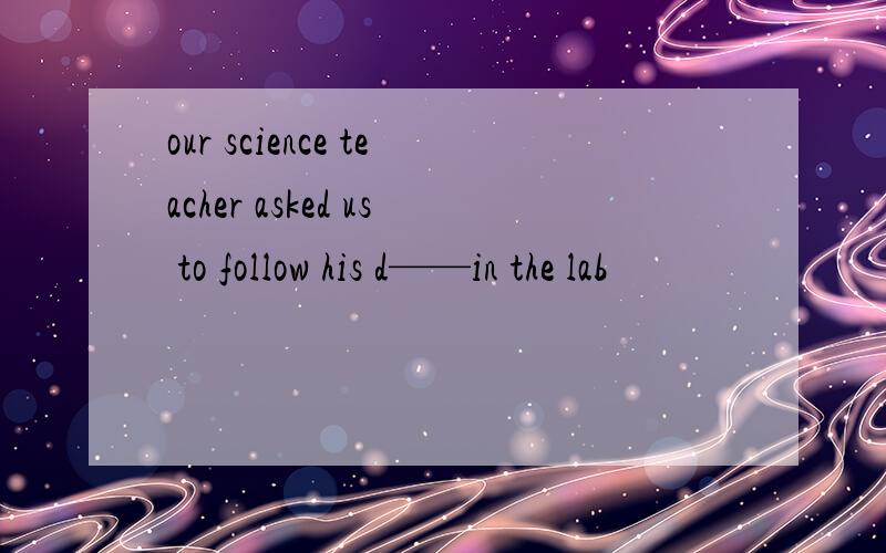 our science teacher asked us to follow his d——in the lab