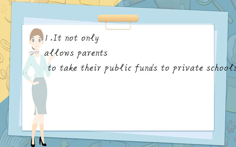 1.It not only allows parents to take their public funds to private schools with them but ..1,He tried not only to take things to sell but also to take money to buy things with.2.It not only allows parents to take their public funds to private schools