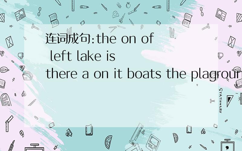 连词成句:the on of left lake is there a on it boats the plaground nice it is are there many牛津英语,七年级上册基础训练