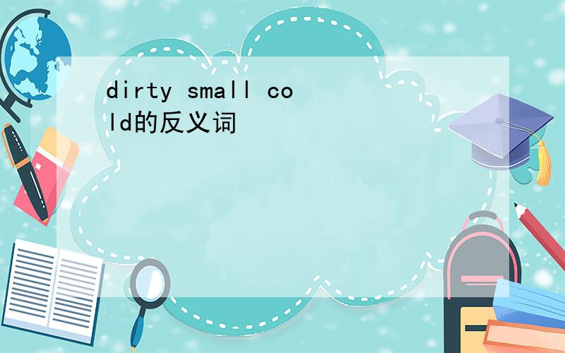 dirty small cold的反义词