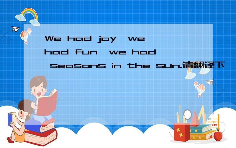 We had joy,we had fun,we had seasons in the sun.请翻译下