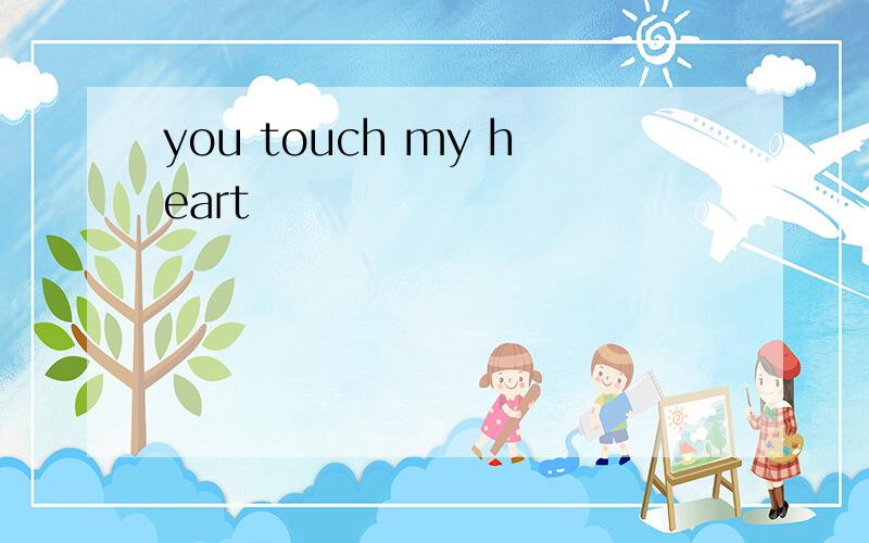you touch my heart
