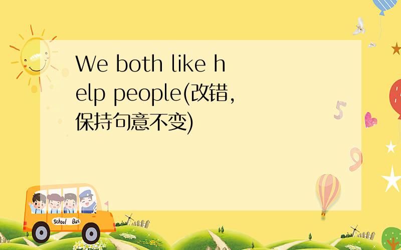 We both like help people(改错,保持句意不变)