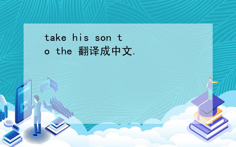 take his son to the 翻译成中文.