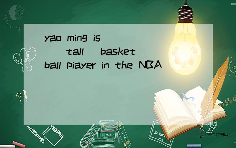 yao ming is ( )(tall) basketball piayer in the NBA