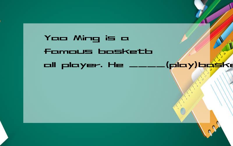 Yao Ming is a famous basketball player. He ____(play)baskerball very well.