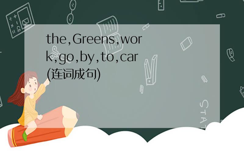 the,Greens,work,go,by,to,car(连词成句)