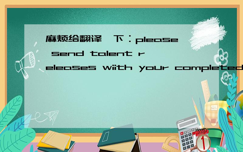 麻烦给翻译一下：please send talent releases wiith your completed form