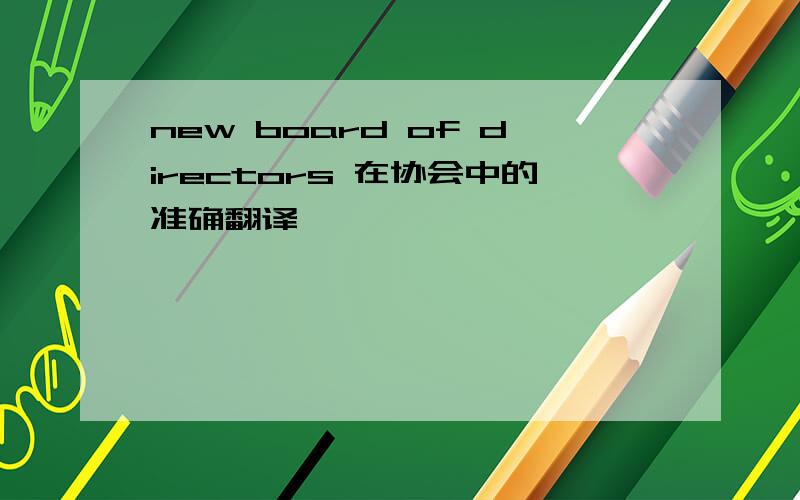 new board of directors 在协会中的准确翻译