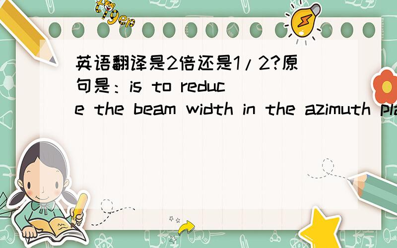 英语翻译是2倍还是1/2?原句是：is to reduce the beam width in the azimuth plane by a factor of 2