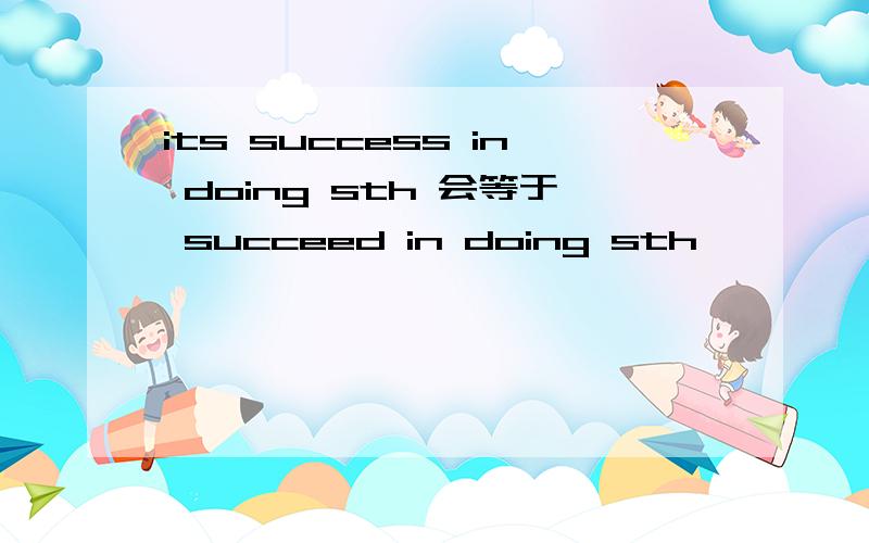 its success in doing sth 会等于 succeed in doing sth