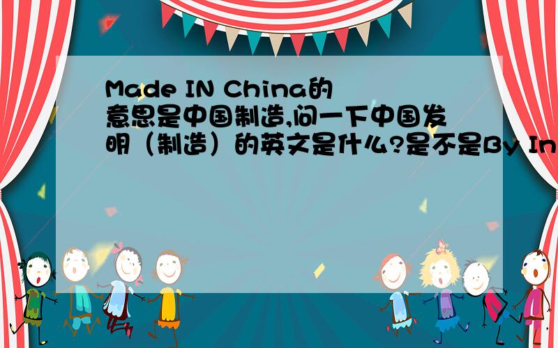 Made IN China的意思是中国制造,问一下中国发明（制造）的英文是什么?是不是By In China?目前世界上许多物品都是Made In china,这个短语的含义仅仅是“中国制造”,而另有一词的含义是“中国发明