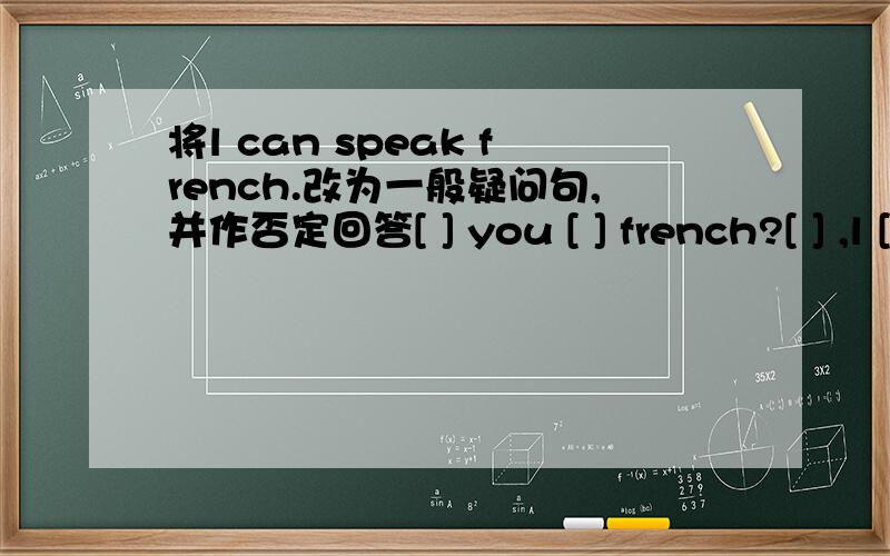 将l can speak french.改为一般疑问句,并作否定回答[ ] you [ ] french?[ ] ,l [ ].